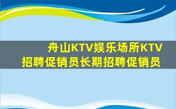 舟山KTV娱乐场所KTV招聘促销员长期招聘促销员